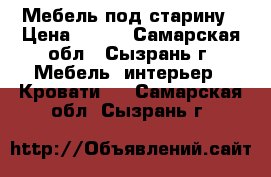 Мебель под старину › Цена ­ 100 - Самарская обл., Сызрань г. Мебель, интерьер » Кровати   . Самарская обл.,Сызрань г.